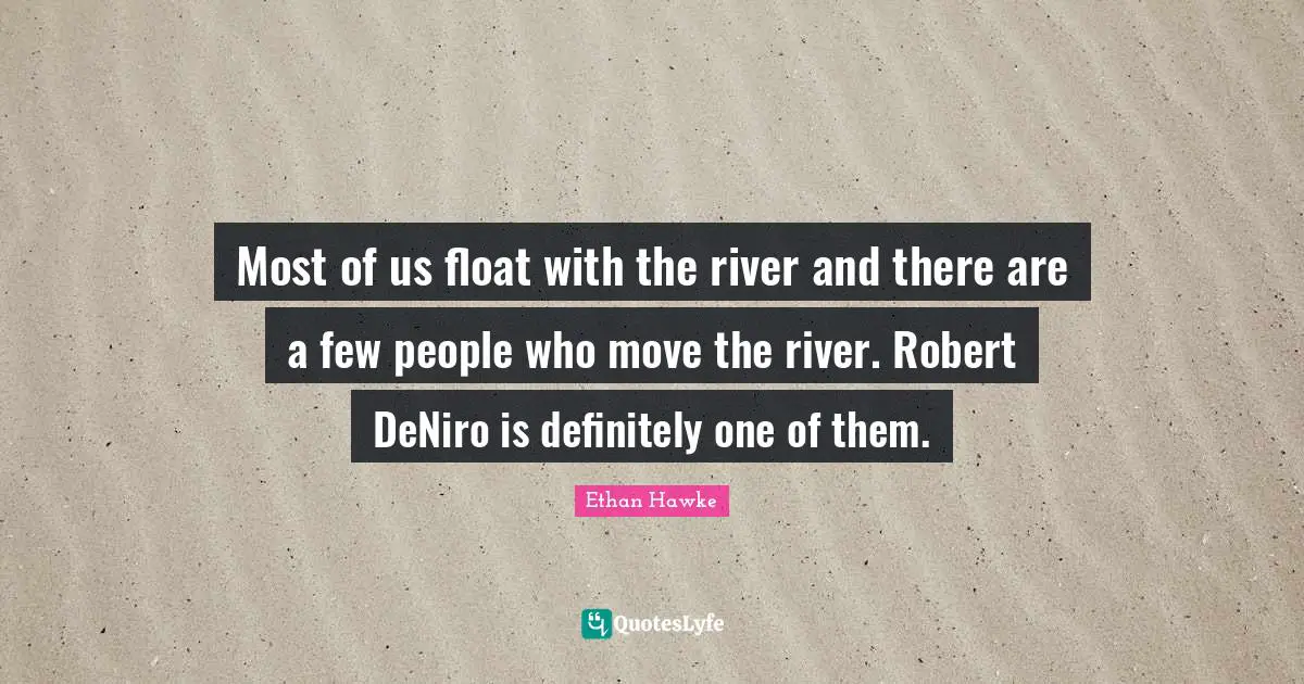 Most of us float with the river and there are a few people who move the river. Robert DeNiro is definitely one of them.