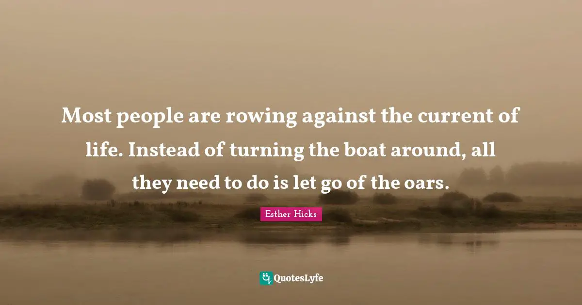 Esther Hicks Quotes: "Most people are rowing against the current of life. Instead of turning the boat around, all they need to do is let go of the oars."
