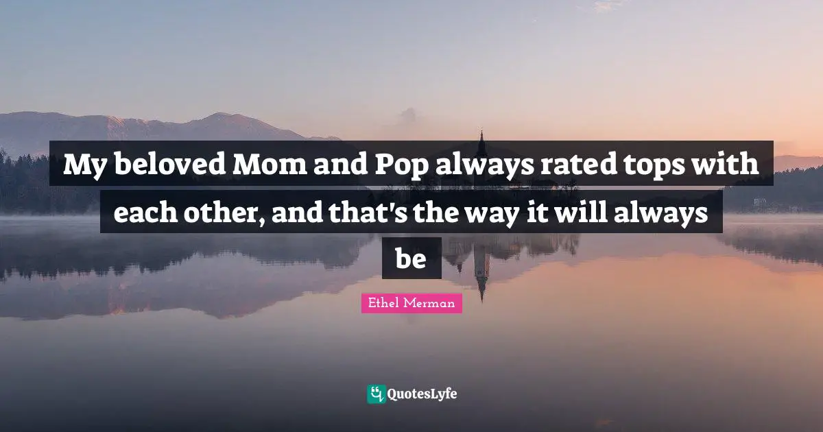 My beloved Mom and Pop always rated tops with each other, and that's the way it will always be