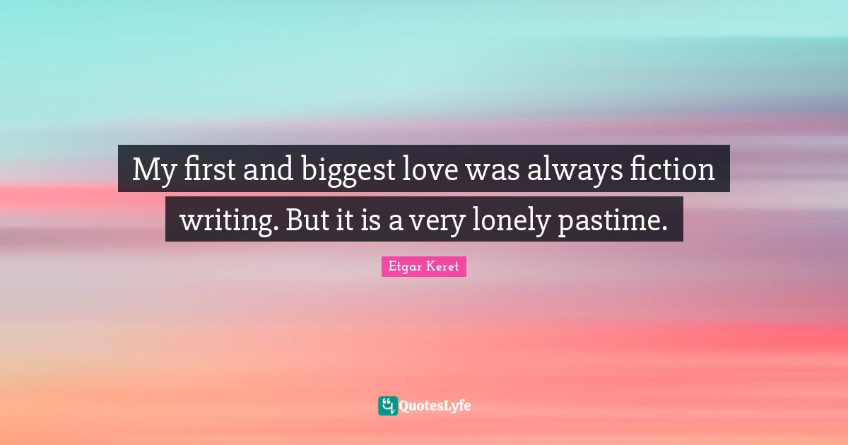 Pastime Quotes: "My first and biggest love was always fiction writing. But it is a very lonely pastime."