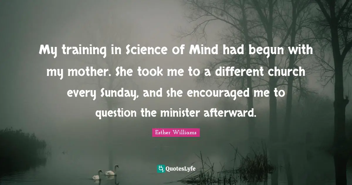 My training in Science of Mind had begun with my mother. She took me to a different church every Sunday, and she encouraged me to question the minister afterward.