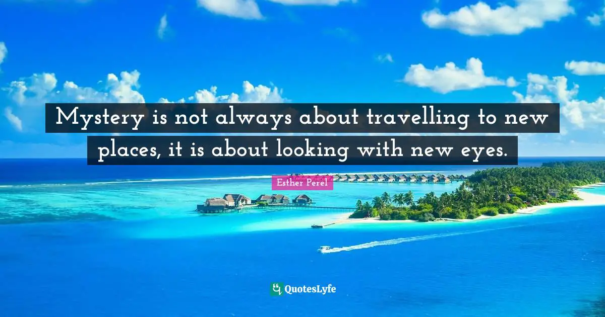 Eyes Quotes: "Mystery is not always about travelling to new places, it is about looking with new eyes."