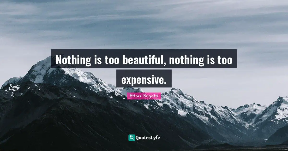 Nothing is too beautiful, nothing is too expensive.