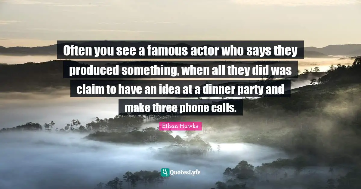 Dinner Party Quotes: "Often you see a famous actor who says they produced something, when all they did was claim to have an idea at a dinner party and make three phone calls."
