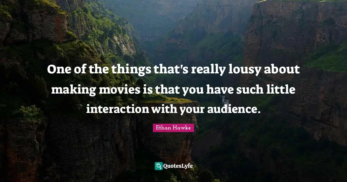 One of the things that's really lousy about making movies is that you have such little interaction with your audience.