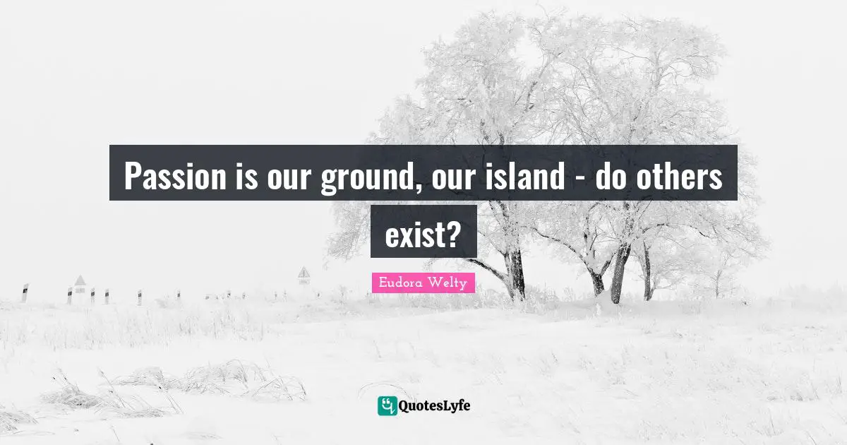 Passion is our ground, our island - do others exist?