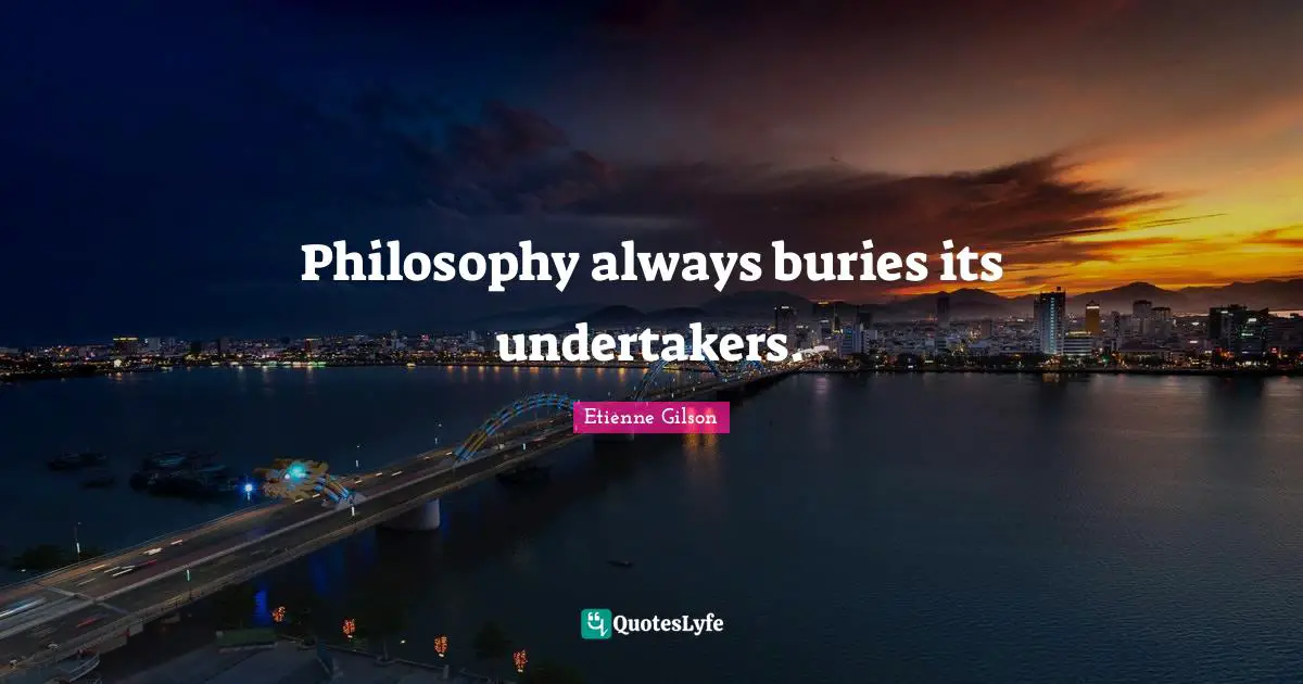 Undertaker Quotes: "Philosophy always buries its undertakers."