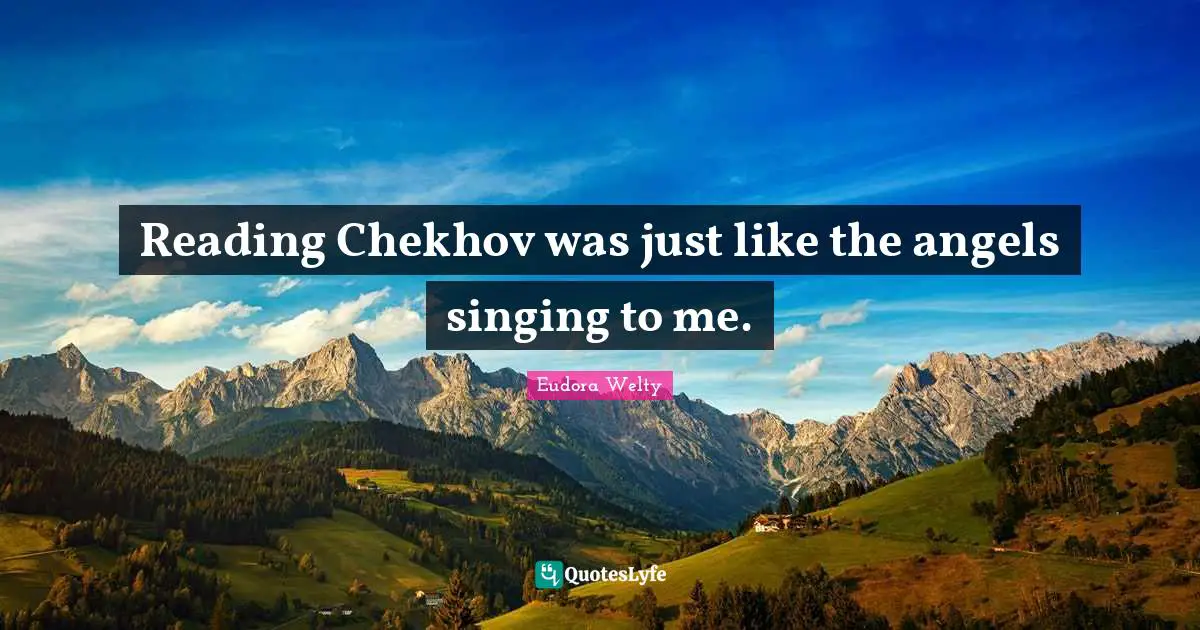 Reading Chekhov was just like the angels singing to me.