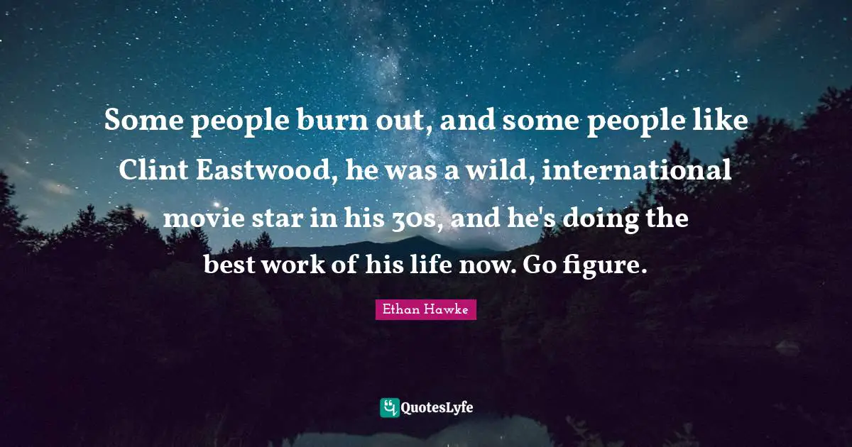 Best Work Quotes: "Some people burn out, and some people like Clint Eastwood, he was a wild, international movie star in his 30s, and he's doing the best work of his life now. Go figure."