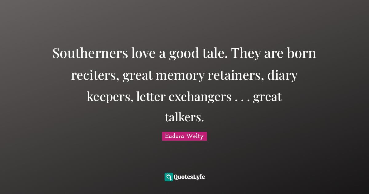 Letters Quotes: "Southerners love a good tale. They are born reciters, great memory retainers, diary keepers, letter exchangers . . . great talkers."