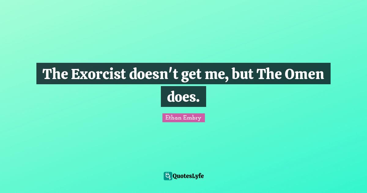 The Exorcist doesn't get me, but The Omen does.