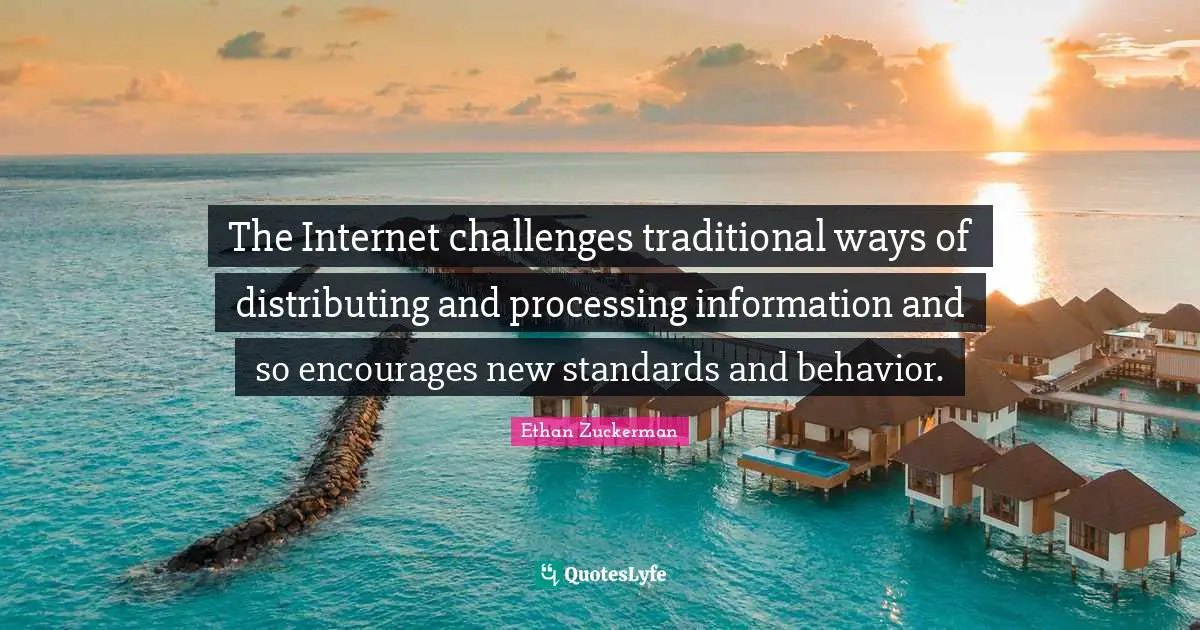 The Internet challenges traditional ways of distributing and processing information and so encourages new standards and behavior.