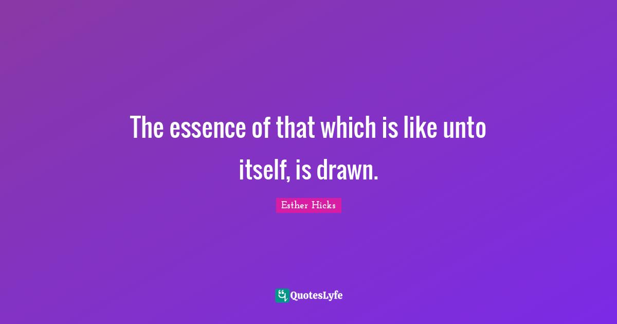The essence of that which is like unto itself, is drawn.