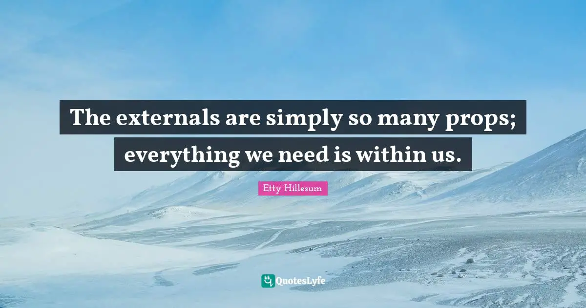 The externals are simply so many props; everything we need is within us.