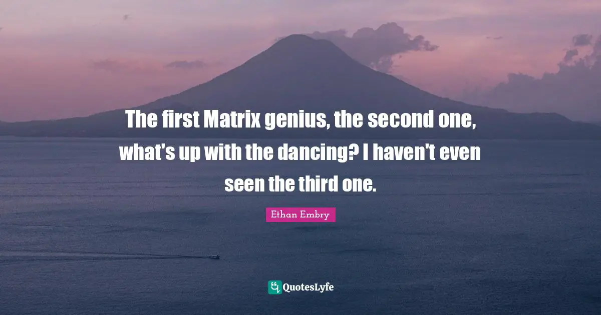 The first Matrix genius, the second one, what's up with the dancing? I haven't even seen the third one.
