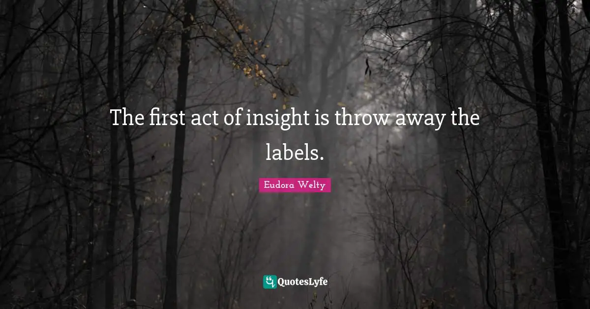 Eudora Welty Quotes: "The first act of insight is throw away the labels."