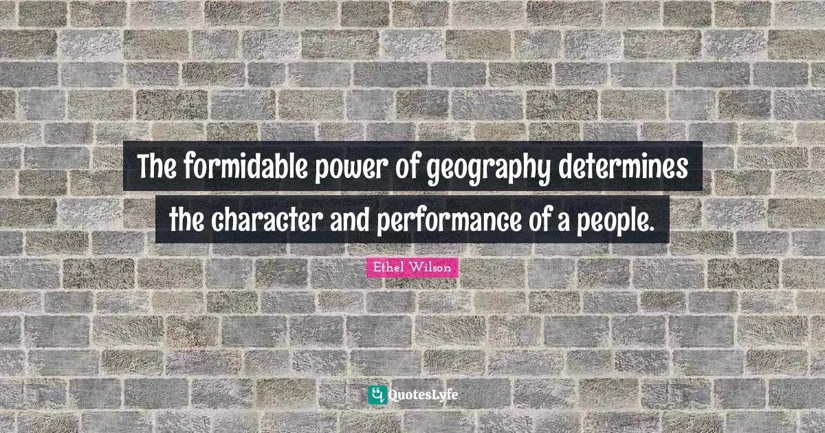 The formidable power of geography determines the character and performance of a people.