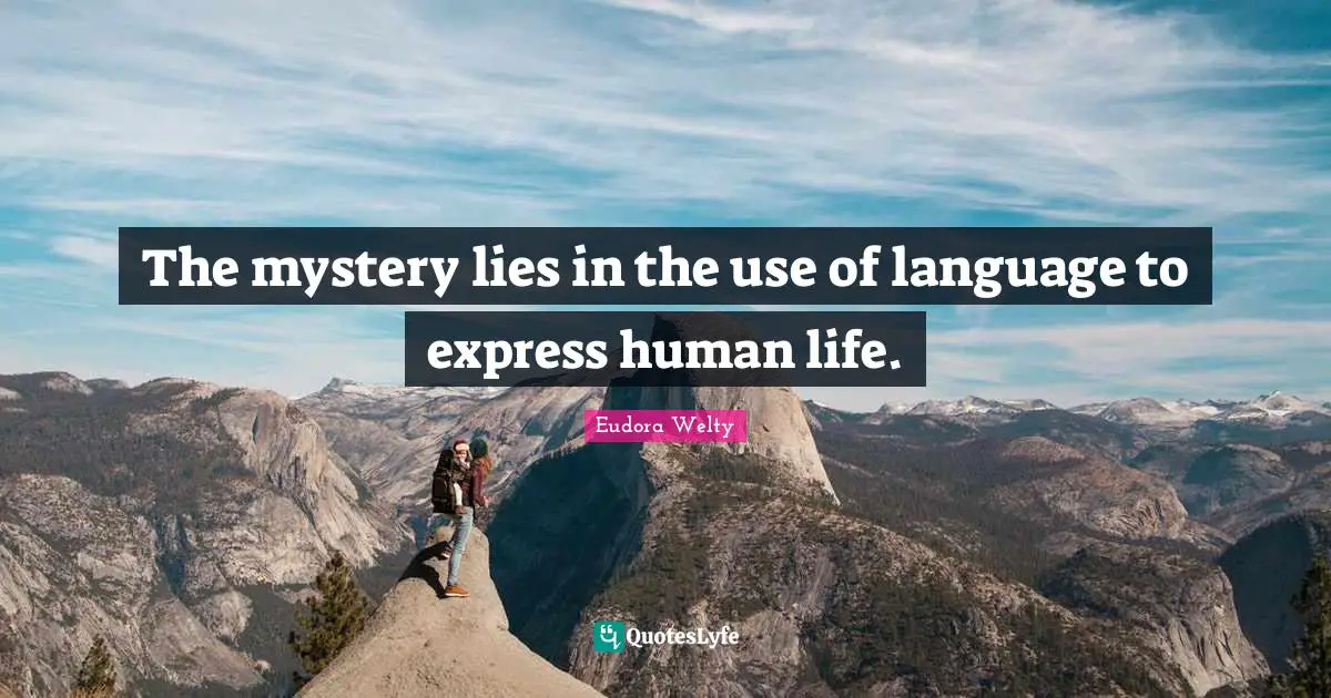 The mystery lies in the use of language to express human life.