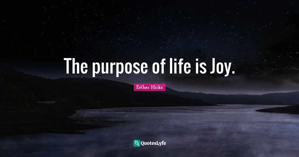 Esther Hicks Quotes: "The purpose of life is Joy."