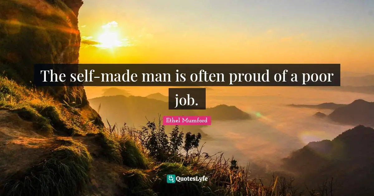 The self-made man is often proud of a poor job.