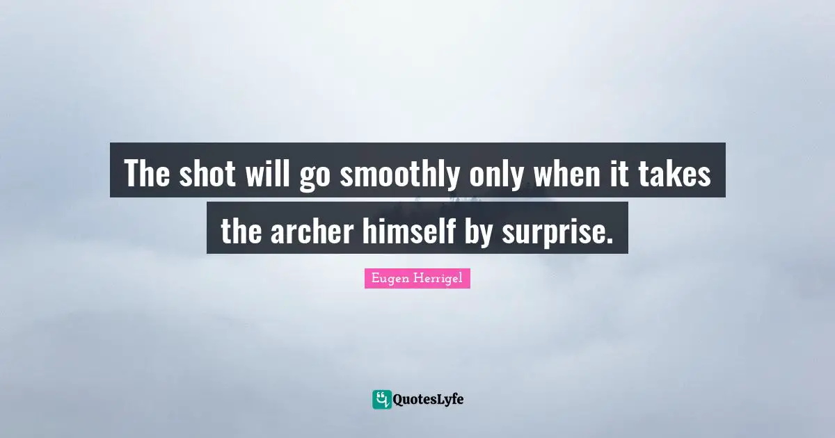 The shot will go smoothly only when it takes the archer himself by surprise.