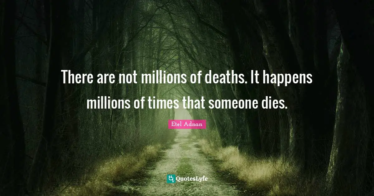 There are not millions of deaths. It happens millions of times that someone dies.