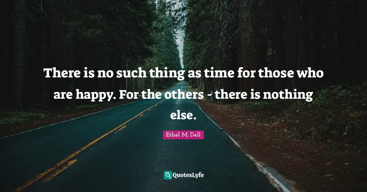 There is no such thing as time for those who are happy. For the others - there is nothing else.