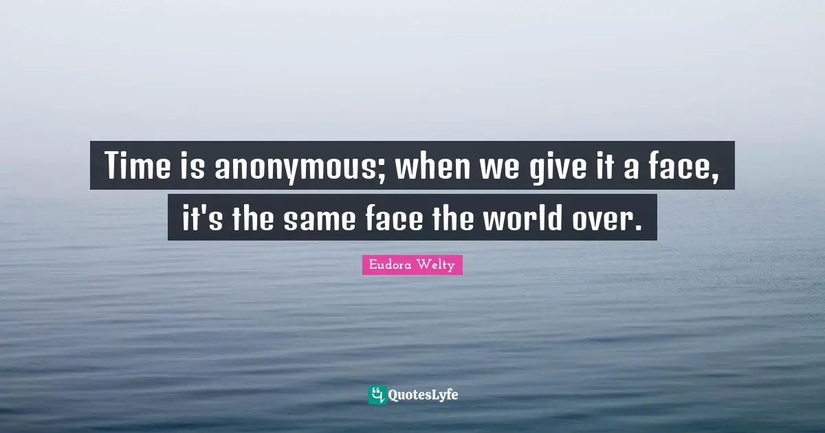 Eudora Welty Quotes: "Time is anonymous; when we give it a face, it's the same face the world over."