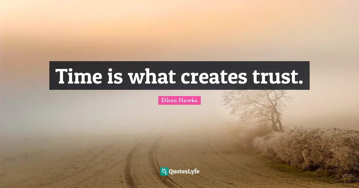 Time is what creates trust.