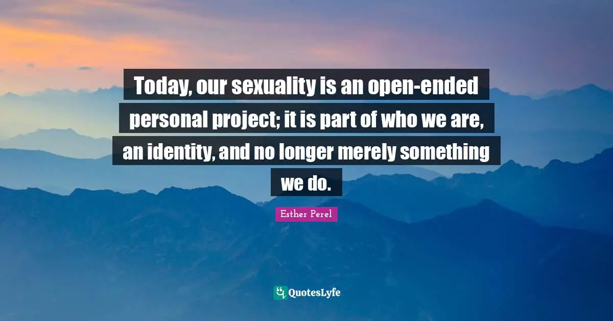 Sexuality Quotes: "Today, our sexuality is an open-ended personal project; it is part of who we are, an identity, and no longer merely something we do."