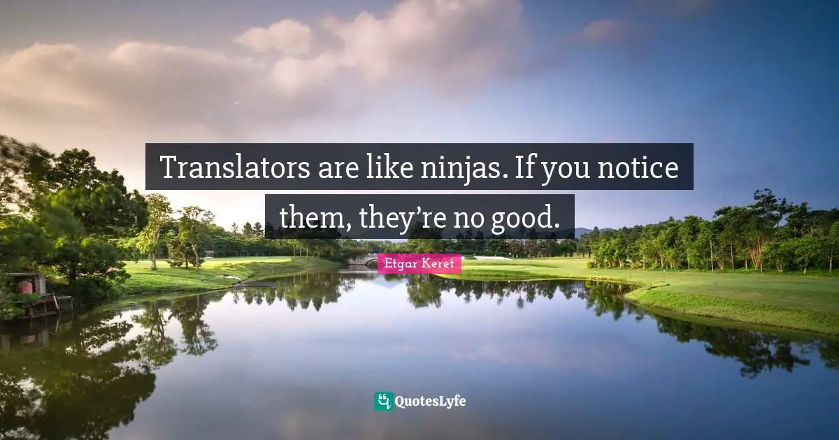 Translators are like ninjas. If you notice them, they’re no good.