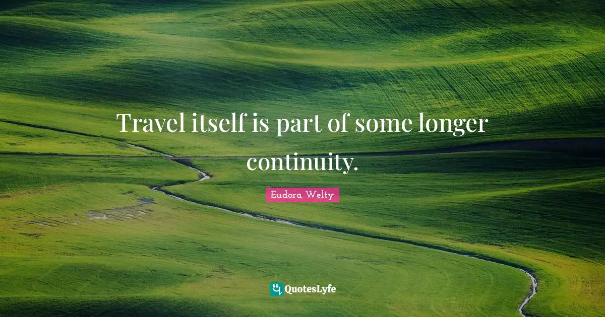 Eudora Welty Quotes: "Travel itself is part of some longer continuity."