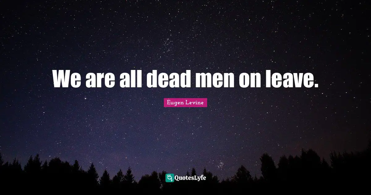 We are all dead men on leave.