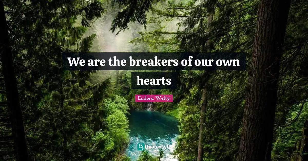 Eudora Welty Quotes: "We are the breakers of our own hearts"