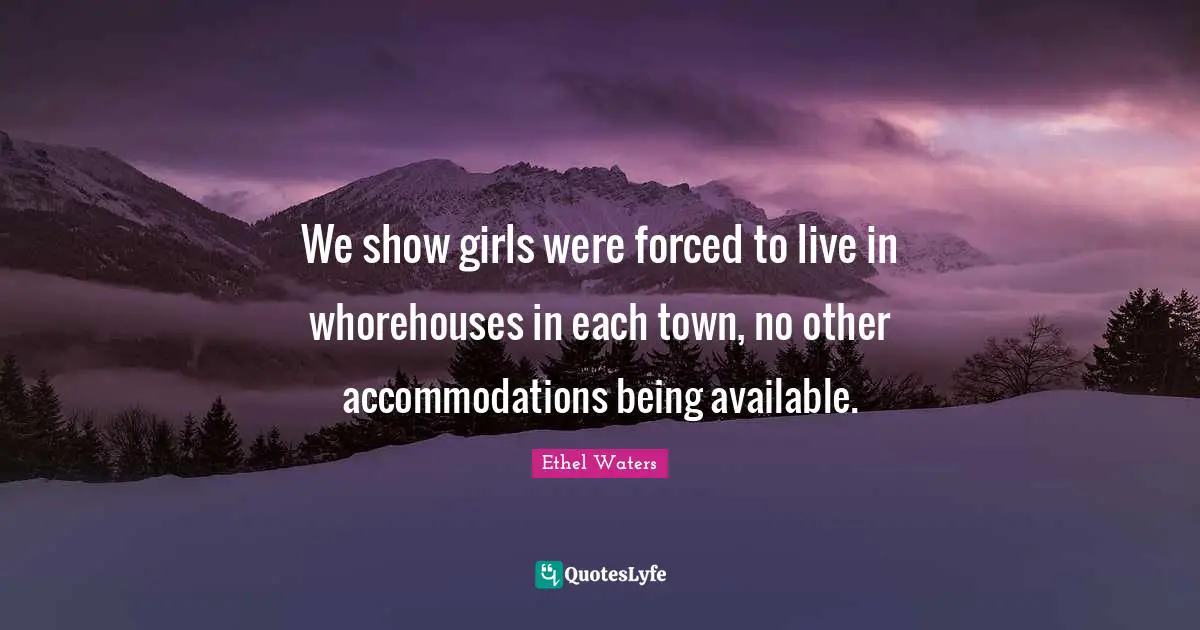 We show girls were forced to live in whorehouses in each town, no other accommodations being available.