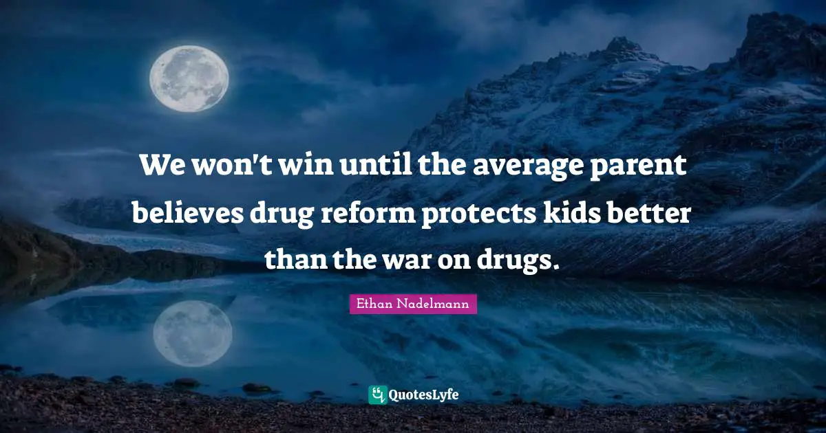We won't win until the average parent believes drug reform protects kids better than the war on drugs.