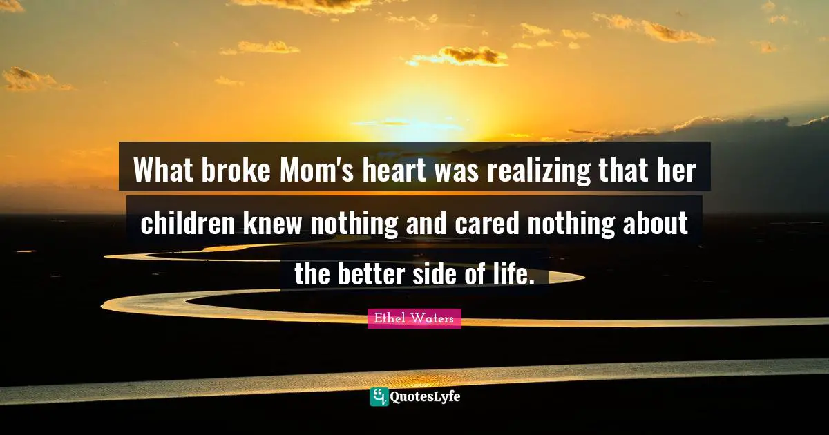 What broke Mom's heart was realizing that her children knew nothing and cared nothing about the better side of life.