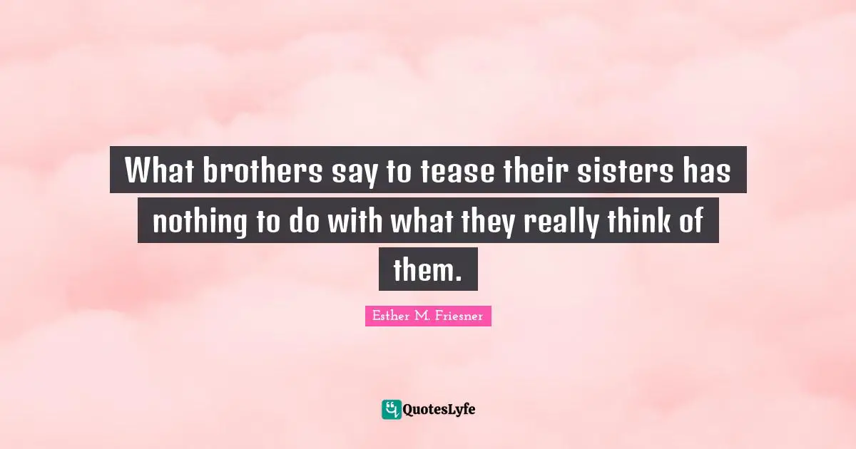 What brothers say to tease their sisters has nothing to do with what they really think of them.