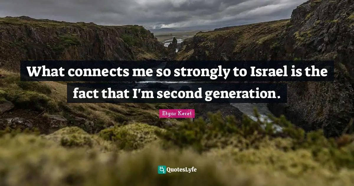 What connects me so strongly to Israel is the fact that I'm second generation.