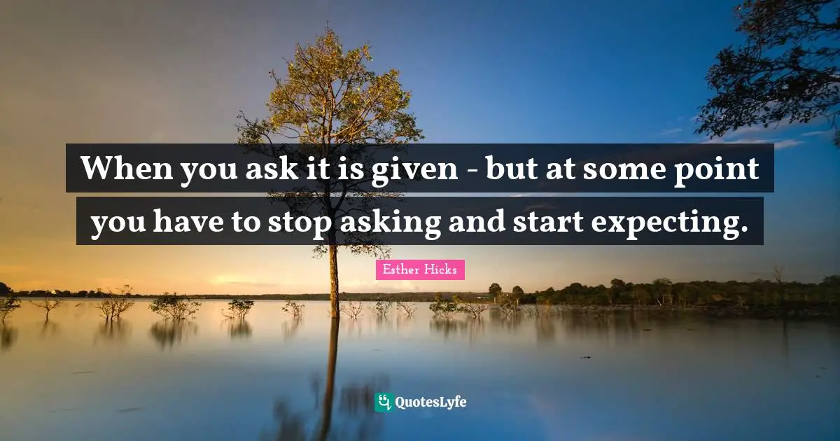 When you ask it is given - but at some point you have to stop asking and start expecting.