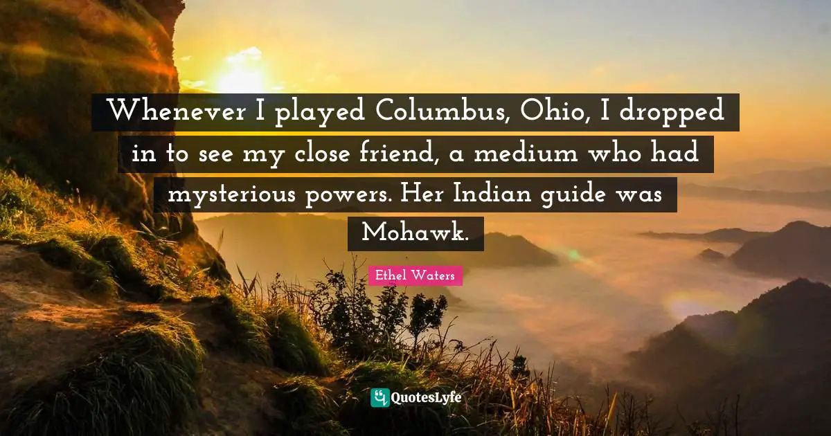 Indian Quotes: "Whenever I played Columbus, Ohio, I dropped in to see my close friend, a medium who had mysterious powers. Her Indian guide was Mohawk."