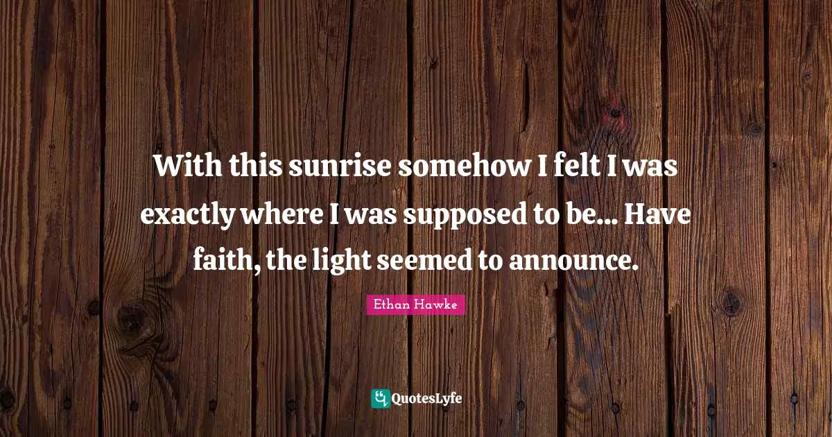 With this sunrise somehow I felt I was exactly where I was supposed to be... Have faith, the light seemed to announce.