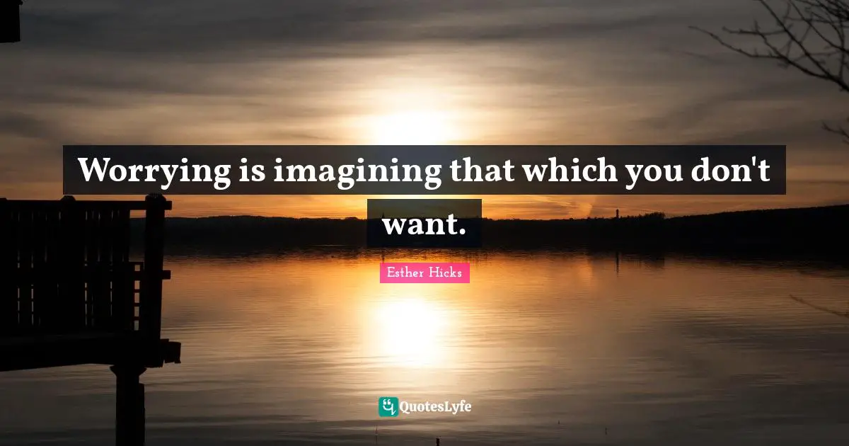 Worrying is imagining that which you don't want.