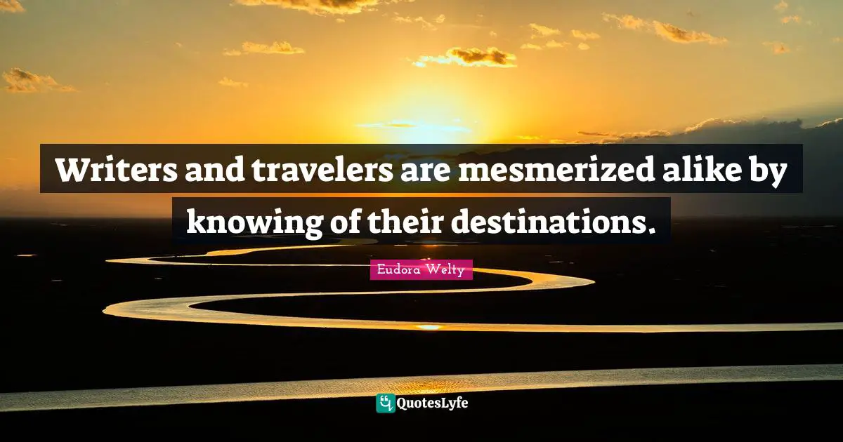 Eudora Welty Quotes: "Writers and travelers are mesmerized alike by knowing of their destinations."