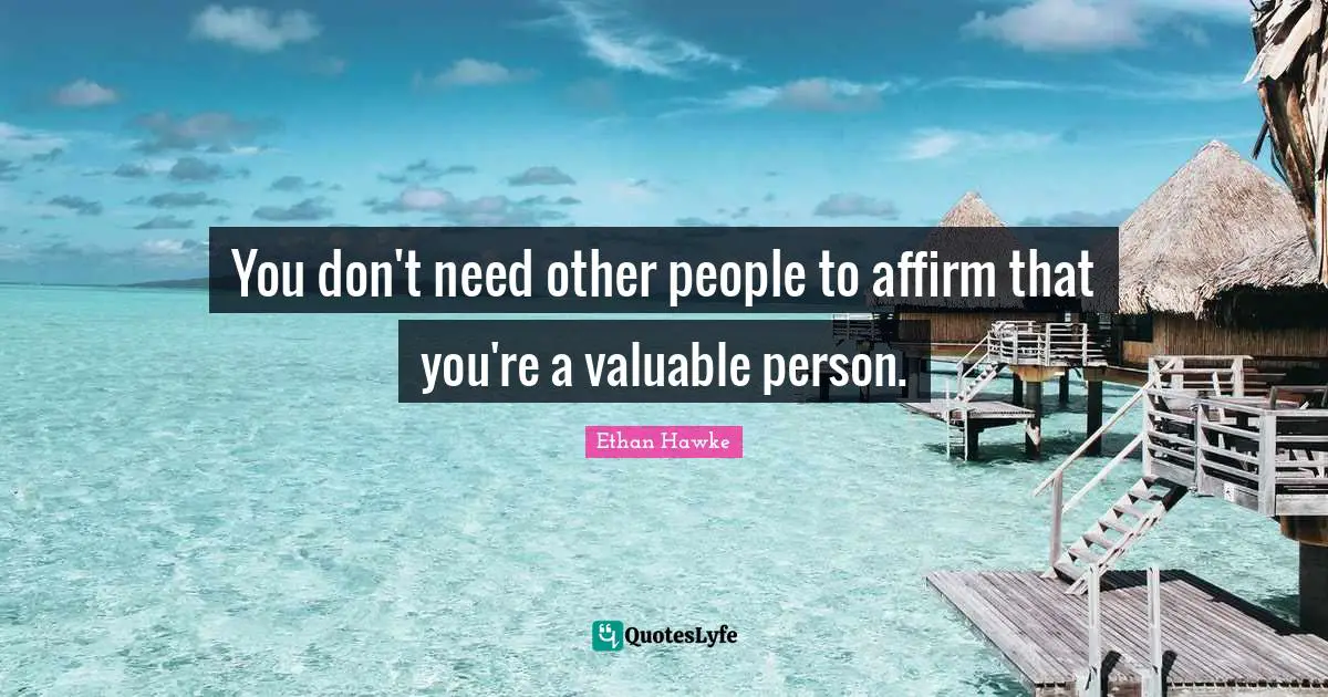 You don't need other people to affirm that you're a valuable person.
