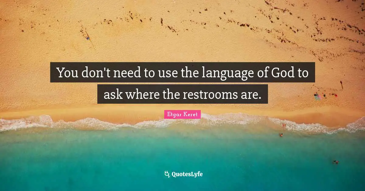 You don't need to use the language of God to ask where the restrooms are.