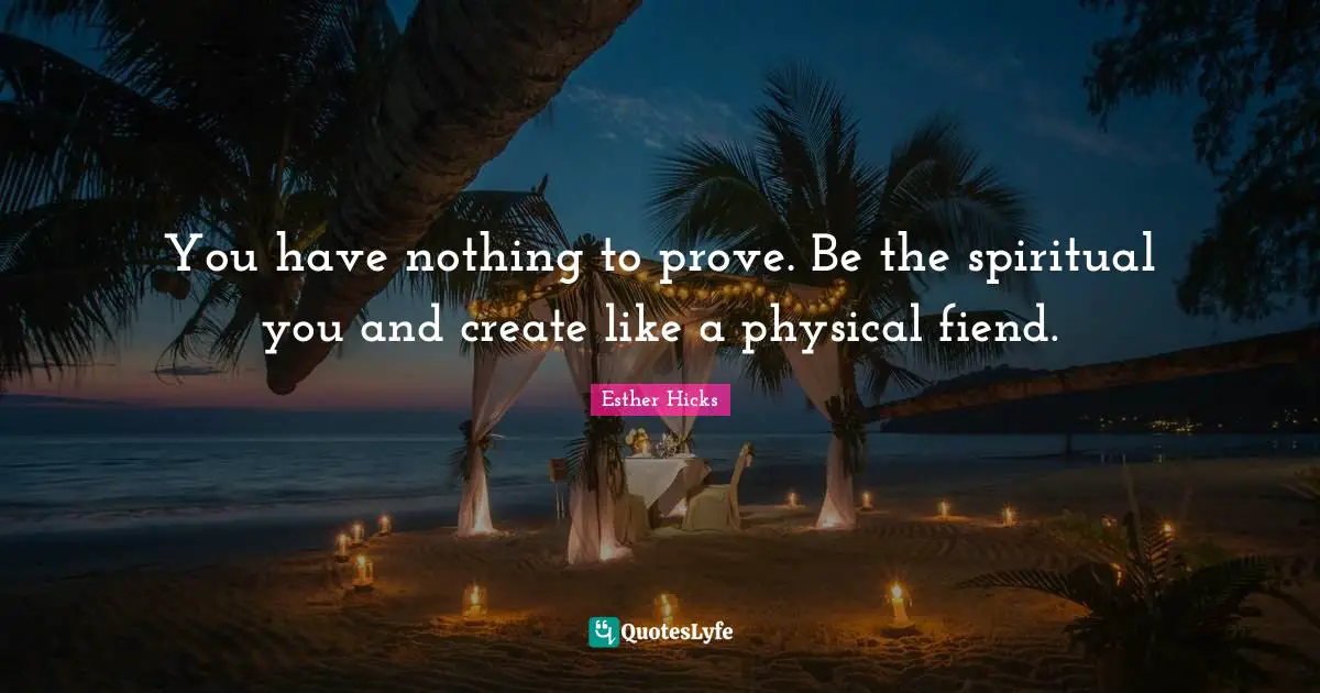 You have nothing to prove. Be the spiritual you and create like a physical fiend.