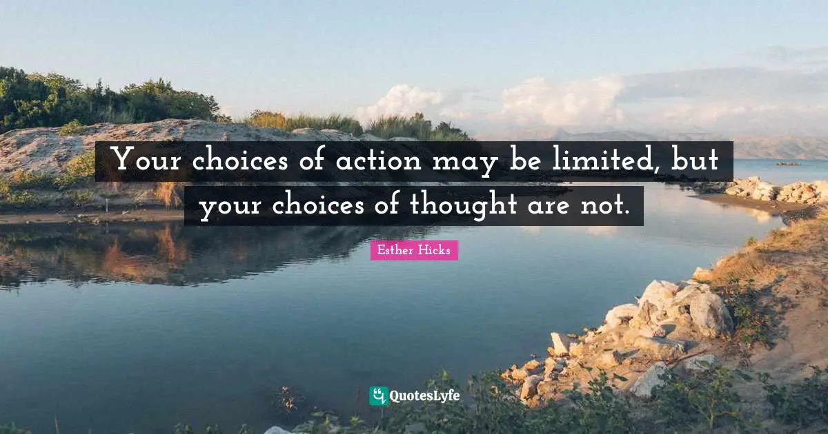 Your choices of action may be limited, but your choices of thought are not.