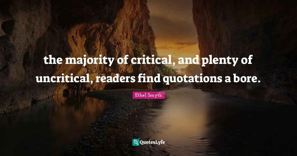 the majority of critical, and plenty of uncritical, readers find quotations a bore.