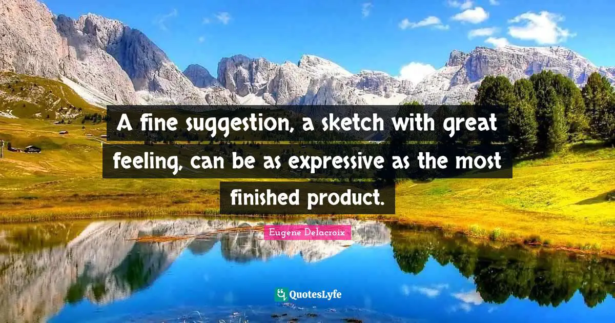 Suggestions Quotes: "A fine suggestion, a sketch with great feeling, can be as expressive as the most finished product."
